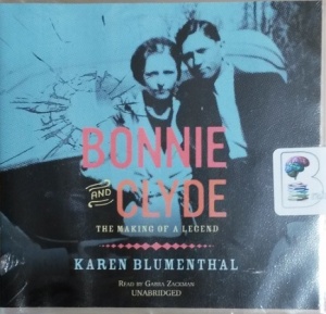 Bonnie and Clyde - The Making of a Legend written by Karen Blumenthal performed by Gabra Zackman on CD (Unabridged)